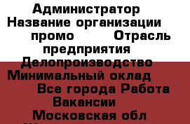 Администратор › Название организации ­ Best-промоgroup › Отрасль предприятия ­ Делопроизводство › Минимальный оклад ­ 29 000 - Все города Работа » Вакансии   . Московская обл.,Железнодорожный г.